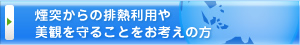 煙突からの排熱利用や美観を守ることをお考えの方